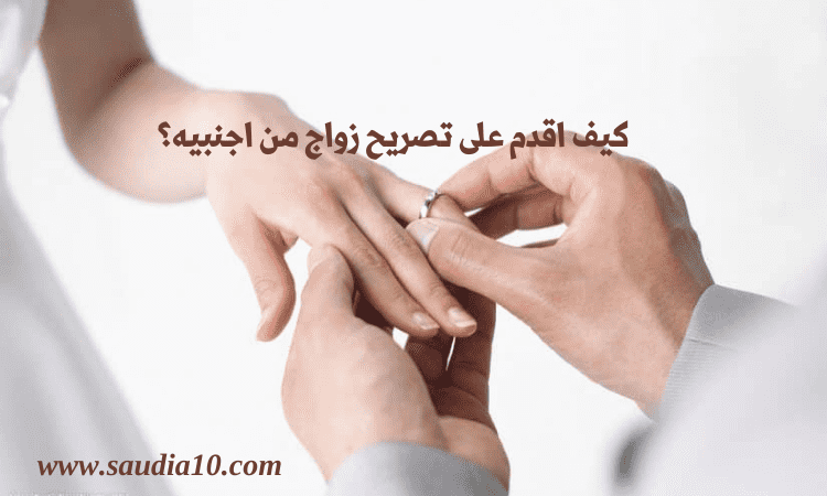 كيف اقدم على تصريح زواج من اجنبيه؟